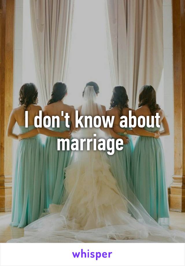 I don't know about marriage 