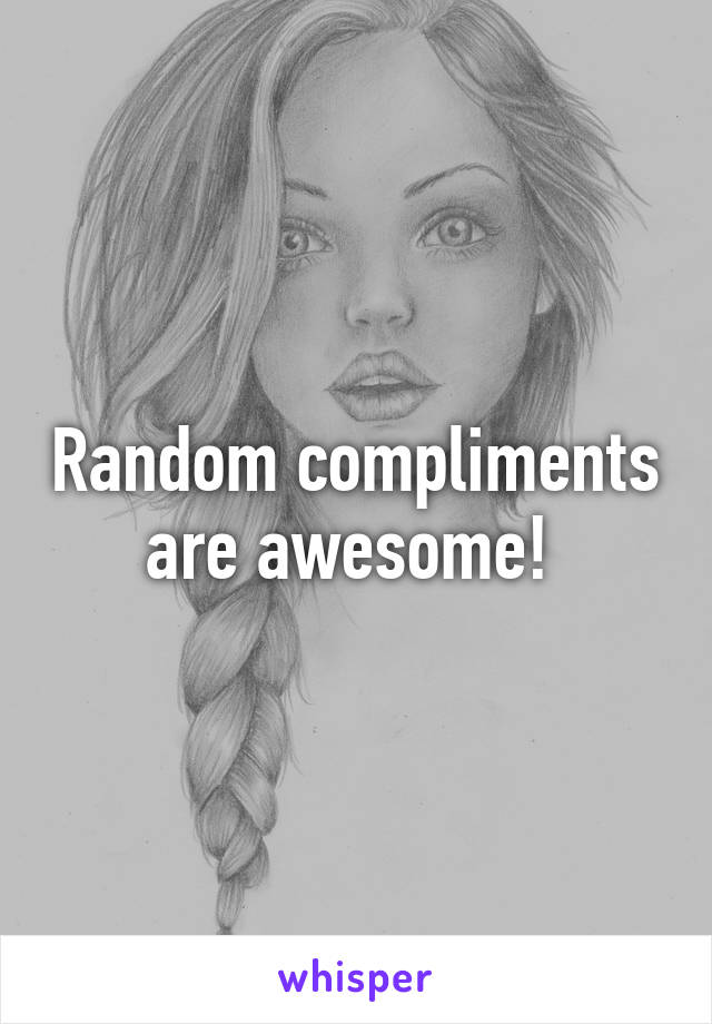 Random compliments are awesome! 