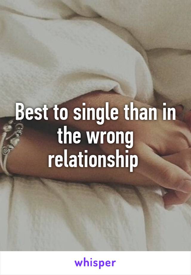 Best to single than in the wrong relationship 