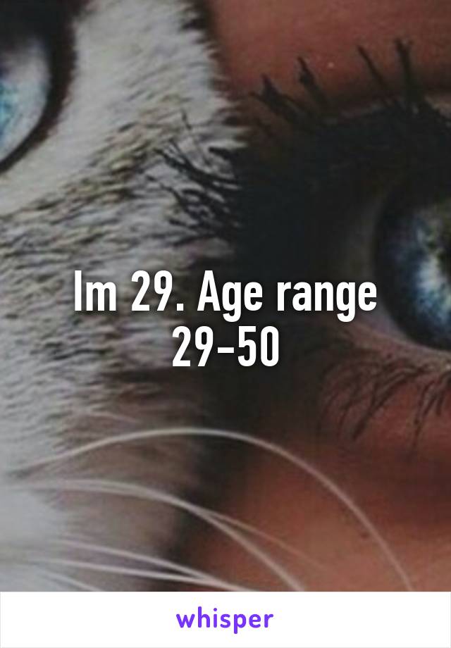 Im 29. Age range 29-50