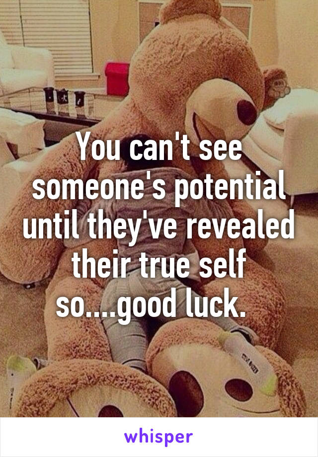 You can't see someone's potential until they've revealed their true self so....good luck.  