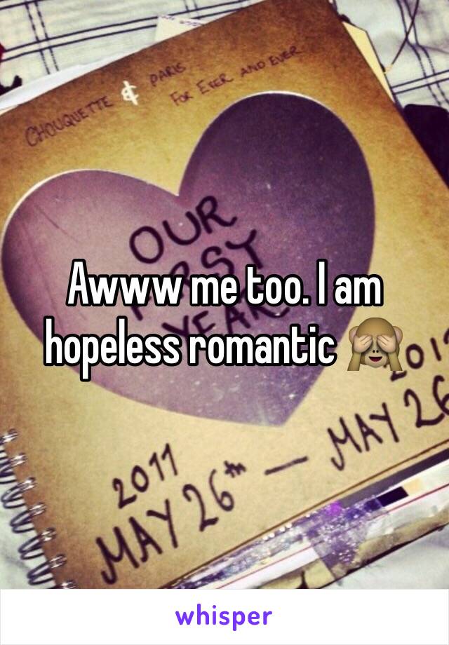 Awww me too. I am hopeless romantic 🙈