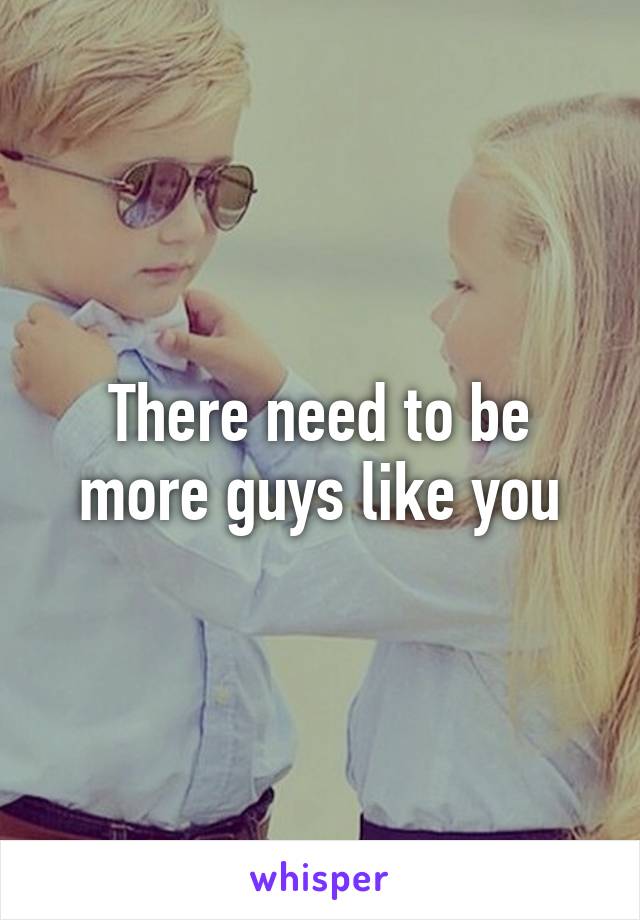 There need to be more guys like you