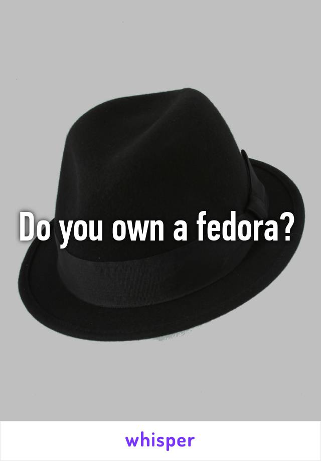 Do you own a fedora? 