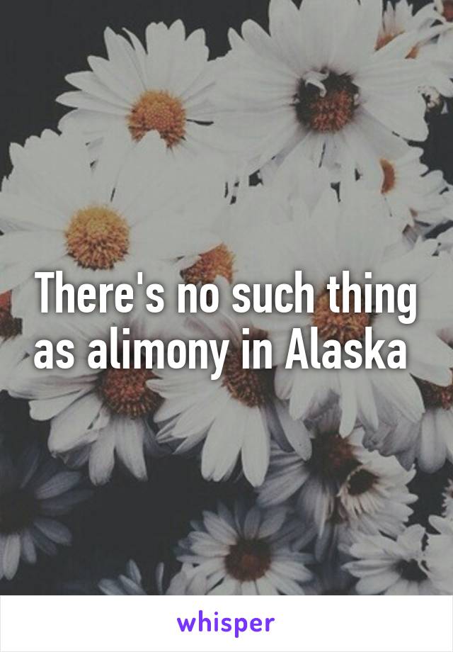 There's no such thing as alimony in Alaska 