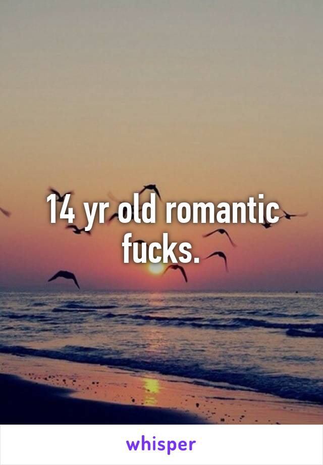 14 yr old romantic fucks.