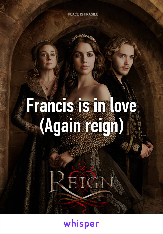 Francis is in love
(Again reign)