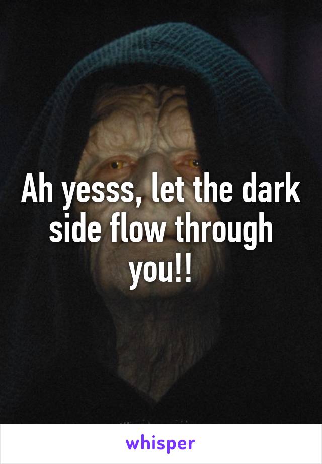 Ah yesss, let the dark side flow through you!!