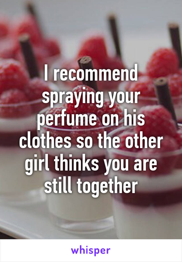 I recommend spraying your perfume on his clothes so the other girl thinks you are still together