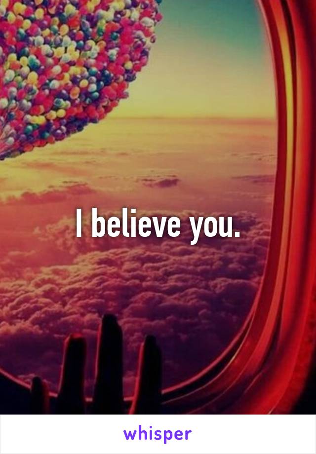 I believe you.