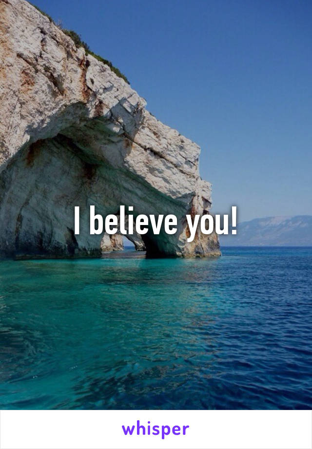 I believe you!