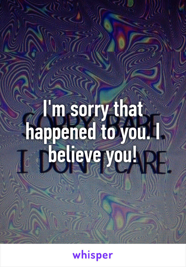 I'm sorry that happened to you. I believe you!