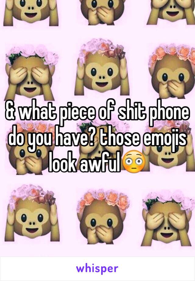 & what piece of shit phone do you have? those emojis look awful😳