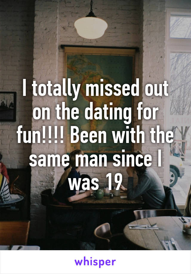 I totally missed out on the dating for fun!!!! Been with the same man since I was 19