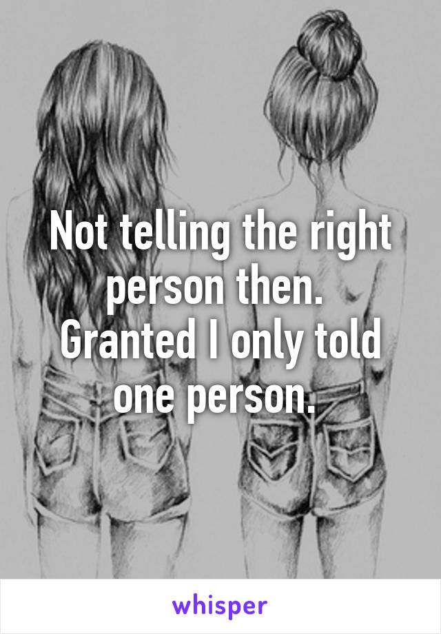 Not telling the right person then. 
Granted I only told one person. 