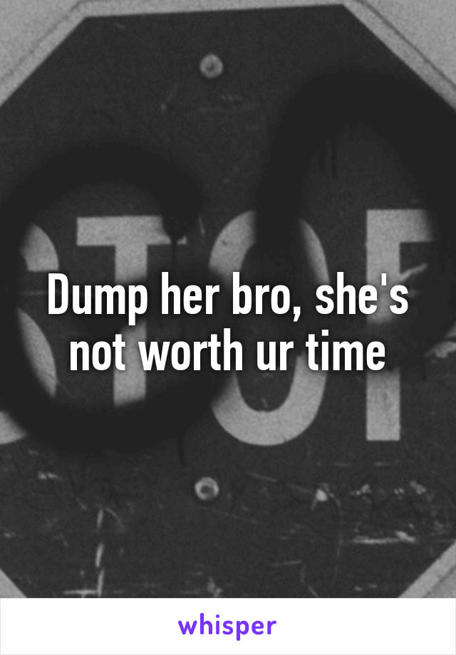 Dump her bro, she's not worth ur time