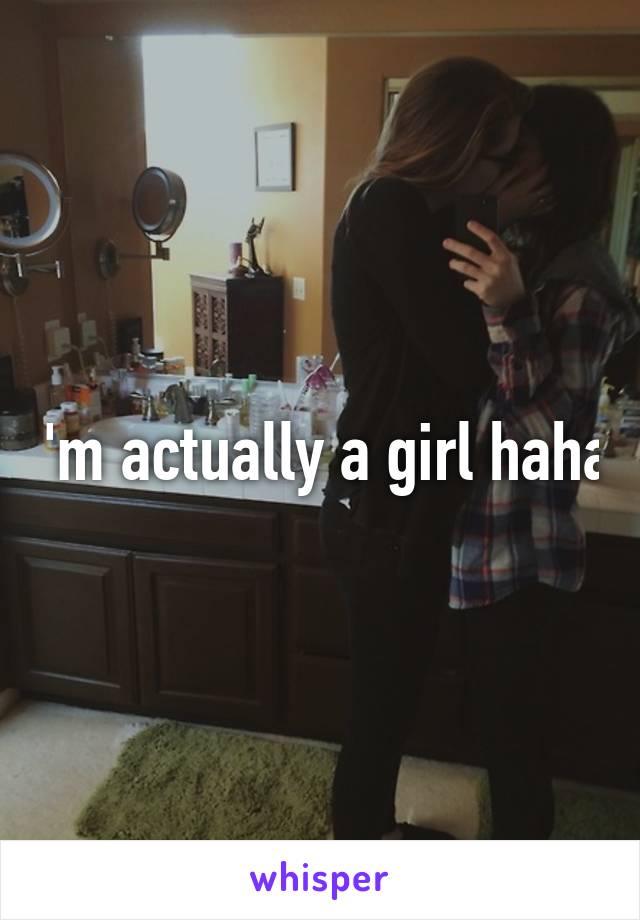 I'm actually a girl haha