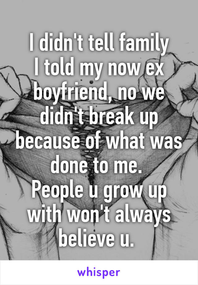 I didn't tell family
I told my now ex boyfriend, no we didn't break up because of what was done to me. 
People u grow up with won't always believe u. 