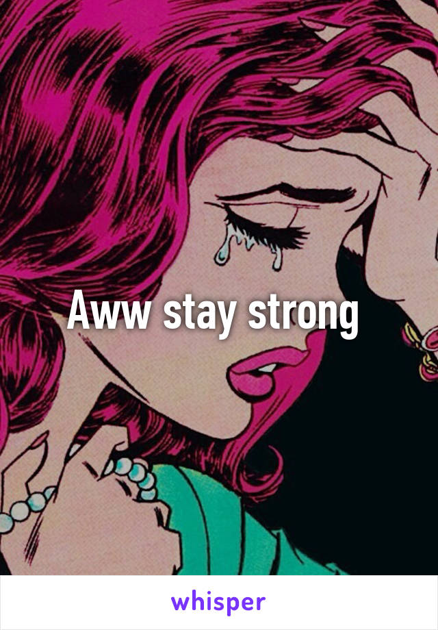 Aww stay strong 