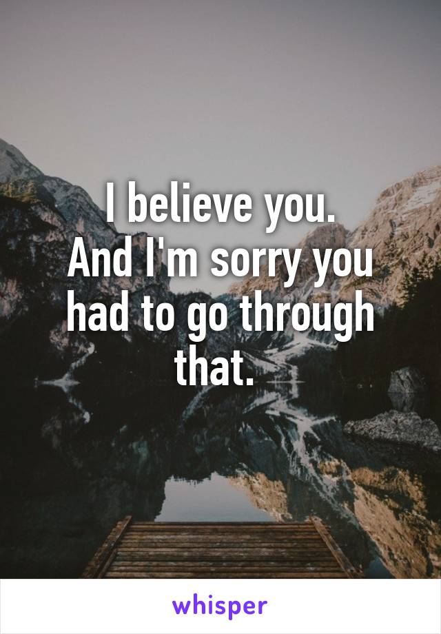 I believe you.
And I'm sorry you had to go through that. 
