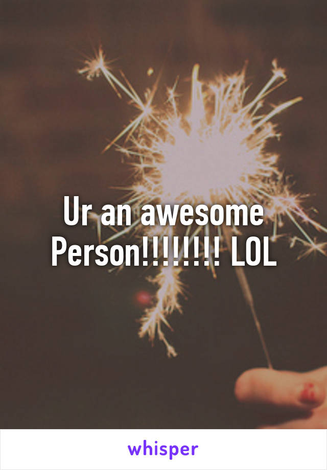 Ur an awesome
Person!!!!!!!! LOL