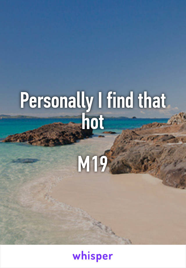 Personally I find that hot

M19