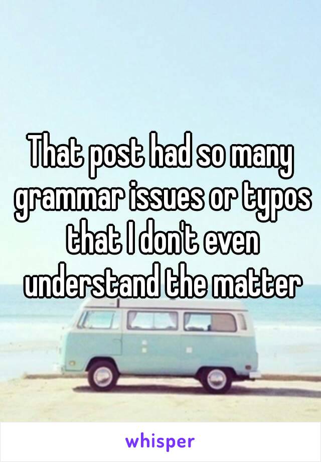 That post had so many grammar issues or typos that I don't even understand the matter