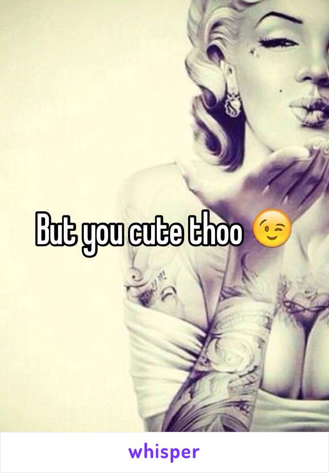 But you cute thoo 😉