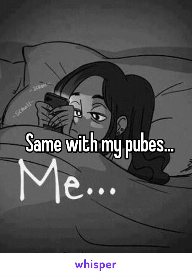Same with my pubes…