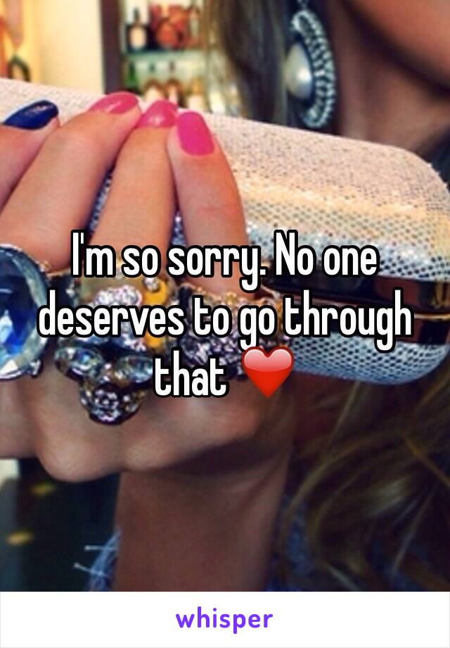 I'm so sorry. No one deserves to go through that ❤️