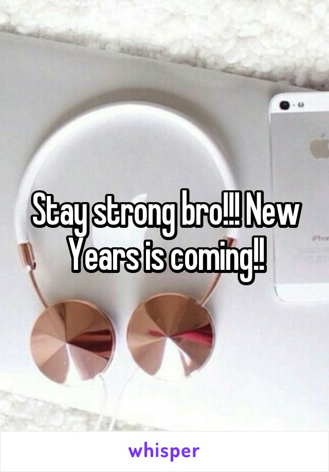 Stay strong bro!!! New Years is coming!!