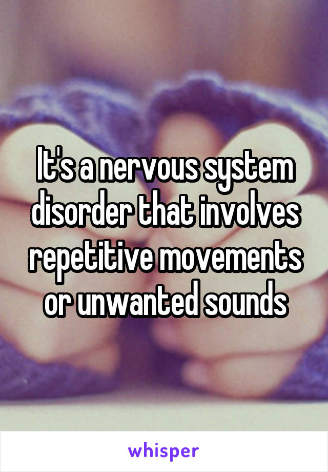 It's a nervous system disorder that involves repetitive movements or unwanted sounds