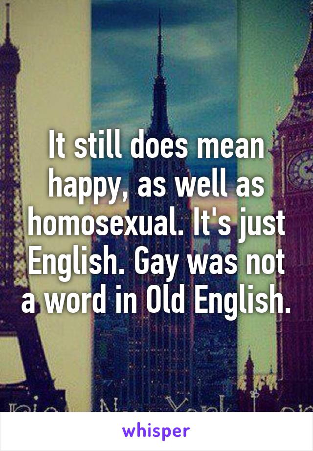 It still does mean happy, as well as homosexual. It's just English. Gay was not a word in Old English.