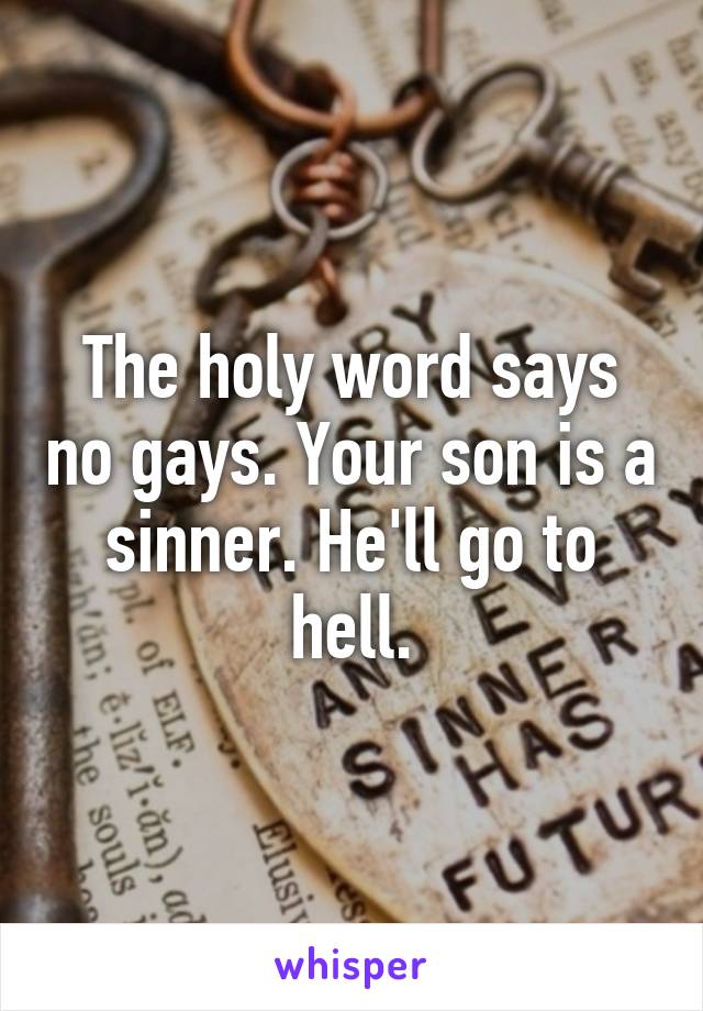 The holy word says no gays. Your son is a sinner. He'll go to hell.