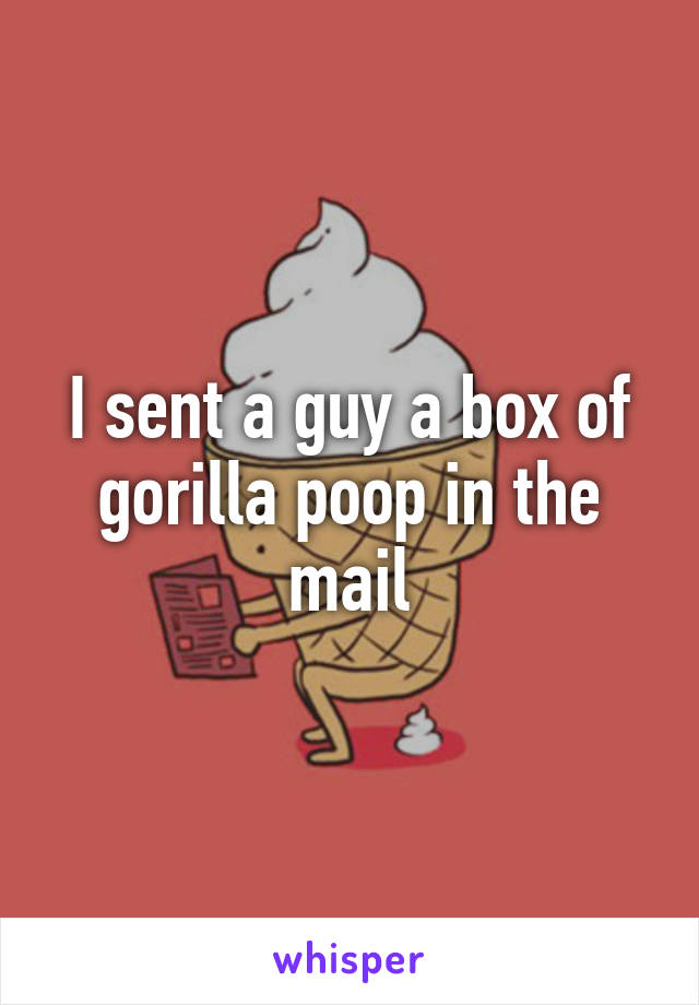 I sent a guy a box of gorilla poop in the mail