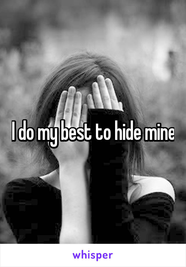 I do my best to hide mine