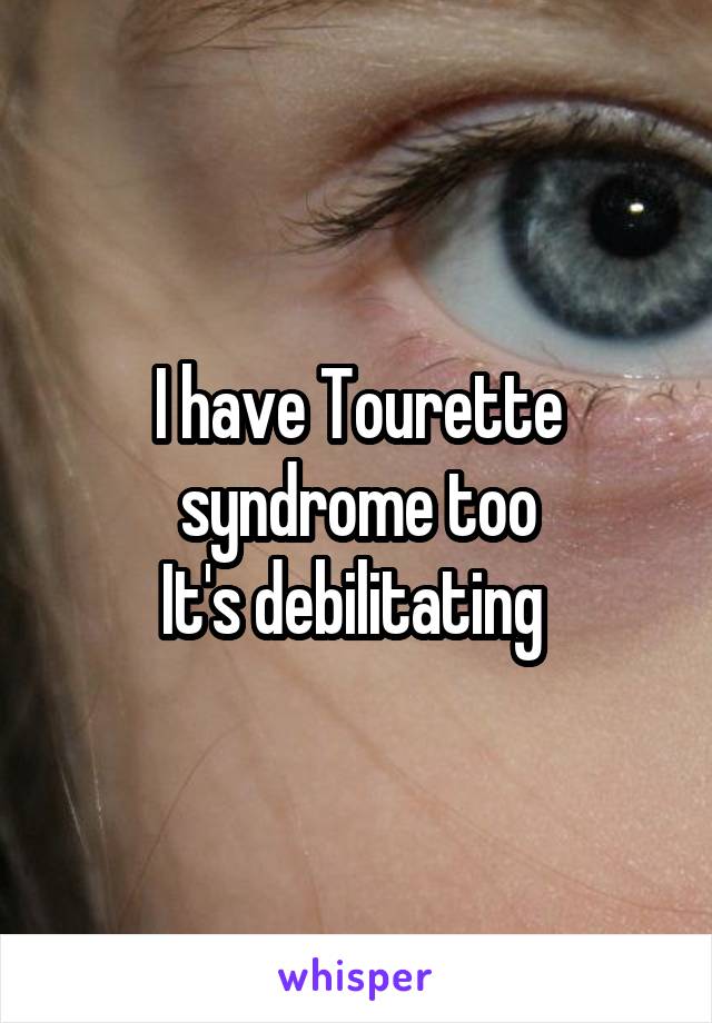 I have Tourette syndrome too
It's debilitating 