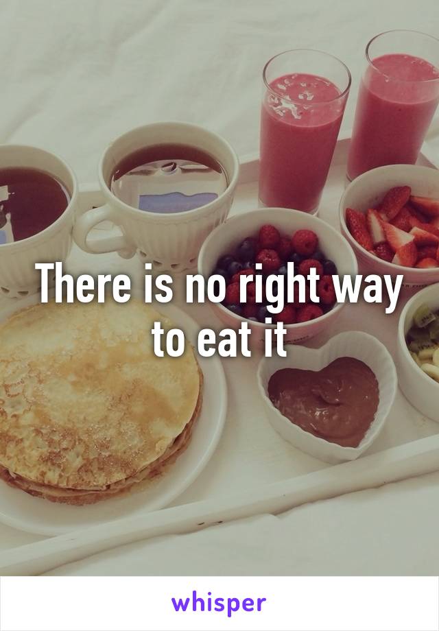 There is no right way to eat it