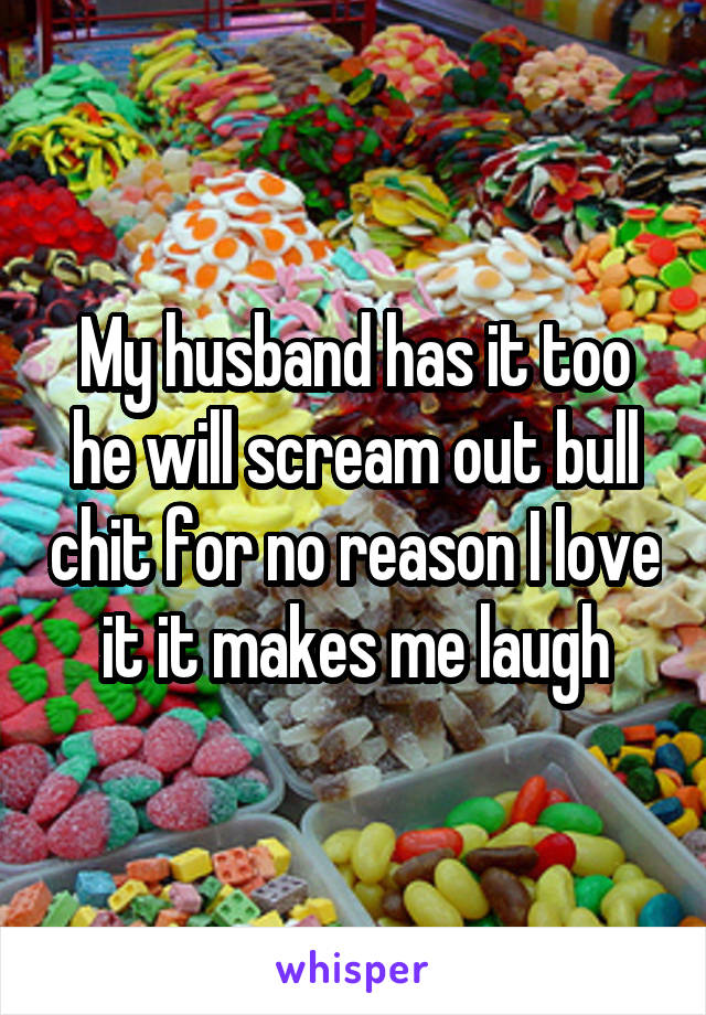 My husband has it too he will scream out bull chit for no reason I love it it makes me laugh