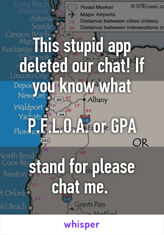 This stupid app deleted our chat! If you know what

 P.F.L.O.A. or GPA 

stand for please chat me. 