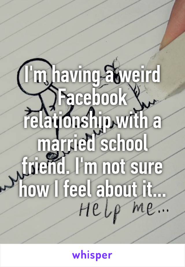 I'm having a weird Facebook relationship with a married school friend. I'm not sure how I feel about it...