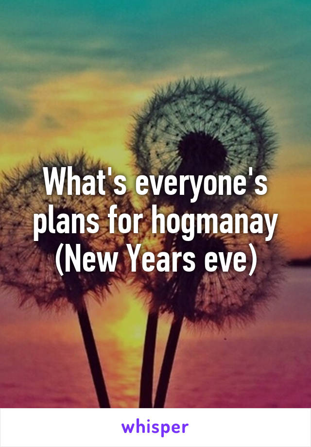 What's everyone's plans for hogmanay (New Years eve)