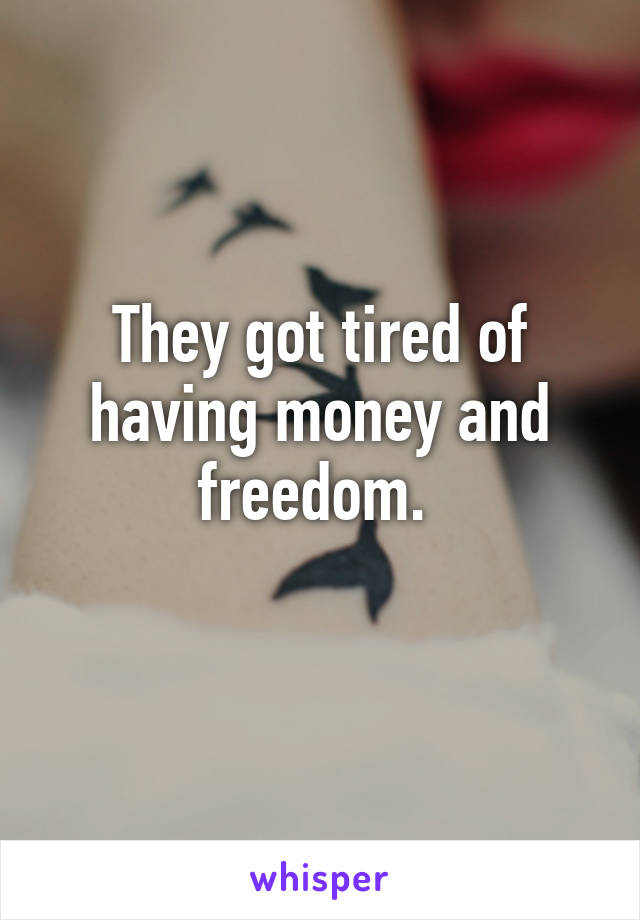 They got tired of having money and freedom. 
