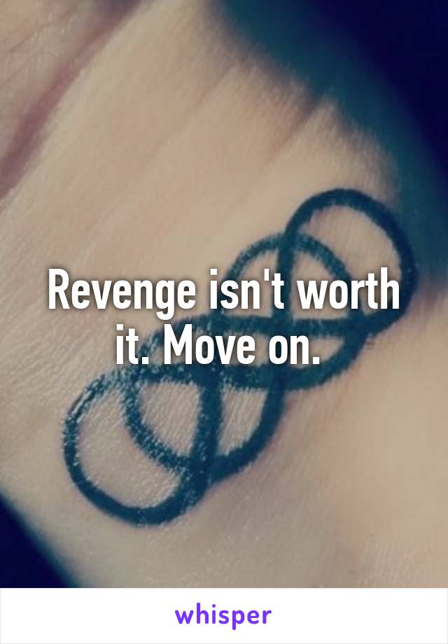Revenge isn't worth it. Move on. 