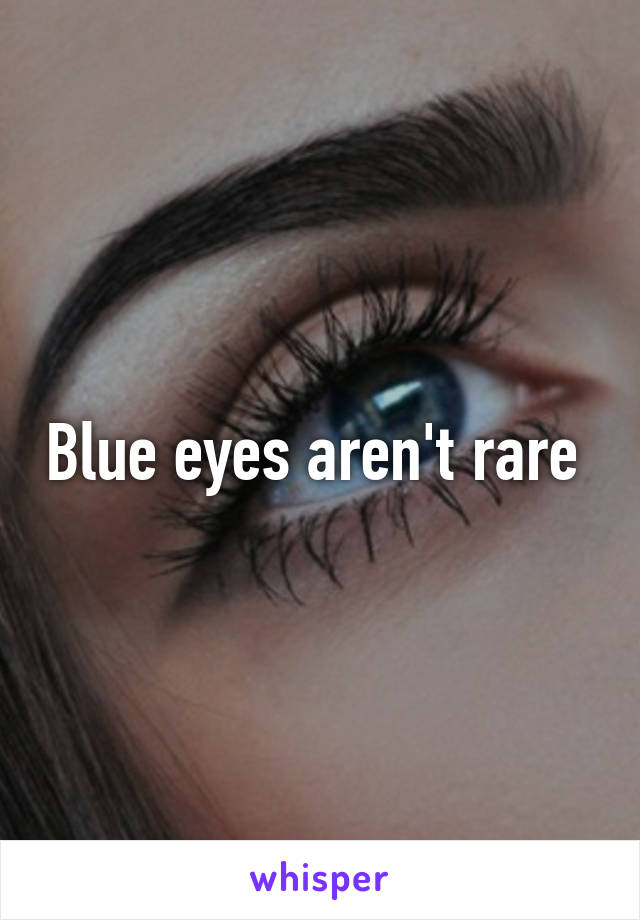 Blue eyes aren't rare 