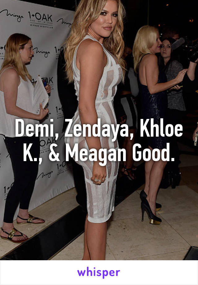Demi, Zendaya, Khloe K., & Meagan Good.