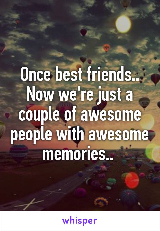 Once best friends..
Now we're just a couple of awesome people with awesome memories.. 