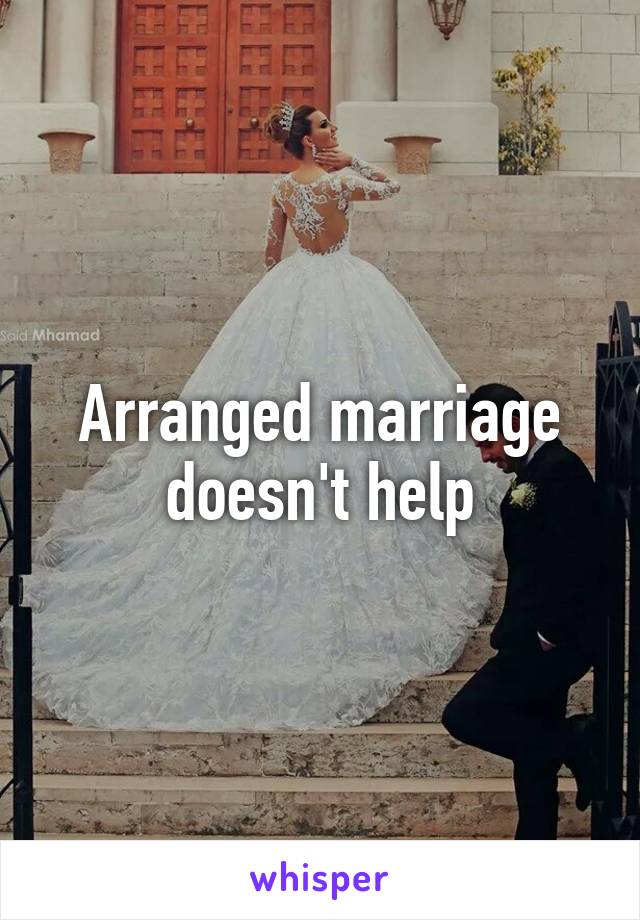 Arranged marriage doesn't help