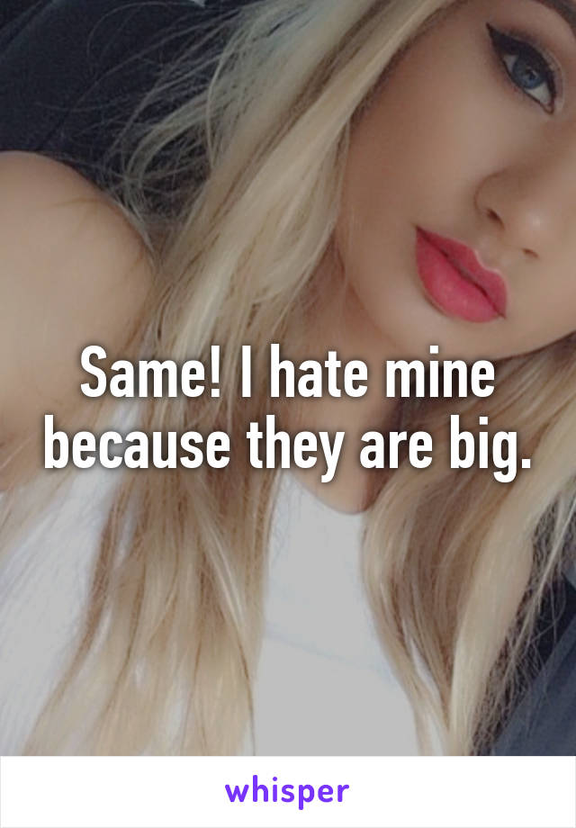 Same! I hate mine because they are big.