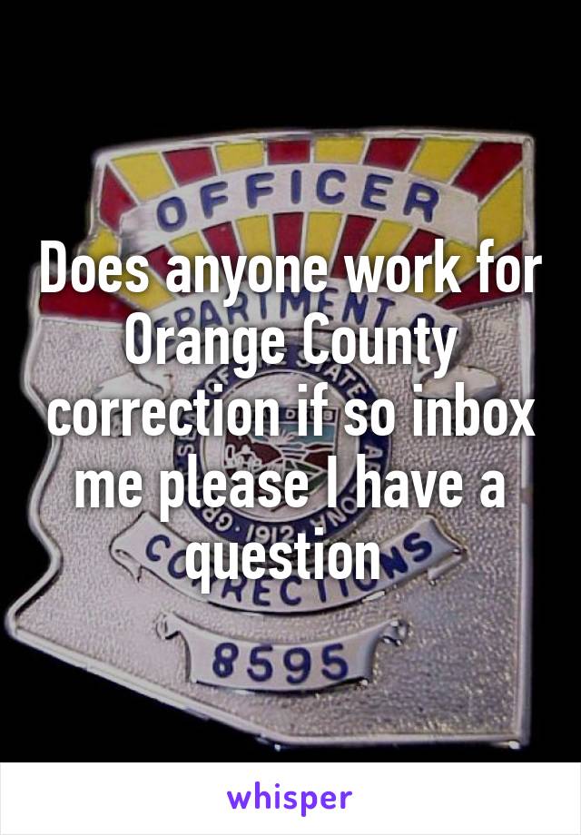 Does anyone work for Orange County correction if so inbox me please I have a question 